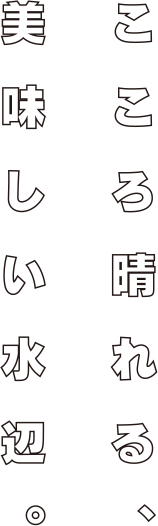 こころ晴れる、美味しい水辺。